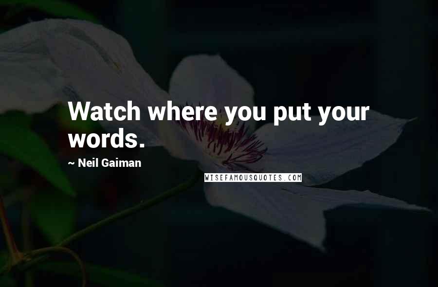 Neil Gaiman Quotes: Watch where you put your words.