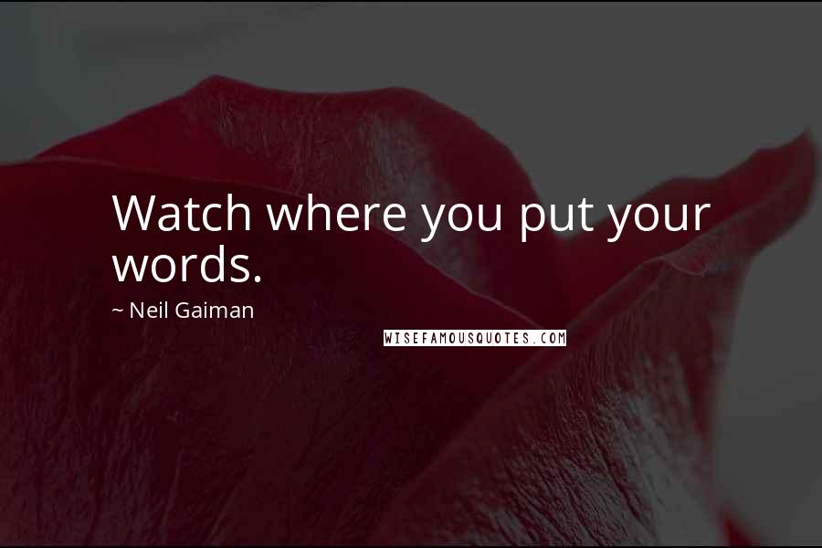 Neil Gaiman Quotes: Watch where you put your words.
