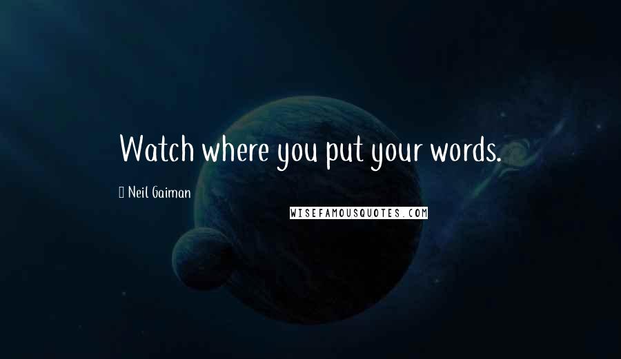 Neil Gaiman Quotes: Watch where you put your words.