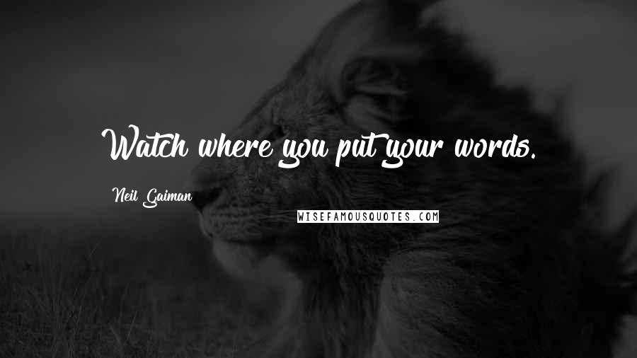 Neil Gaiman Quotes: Watch where you put your words.