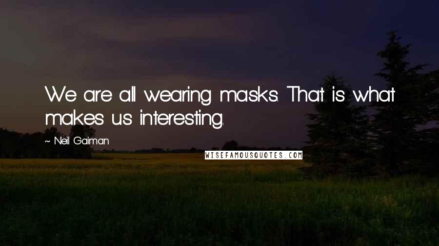 Neil Gaiman Quotes: We are all wearing masks. That is what makes us interesting.