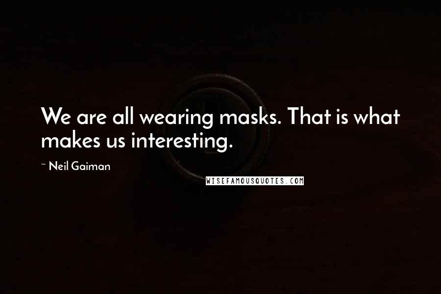 Neil Gaiman Quotes: We are all wearing masks. That is what makes us interesting.
