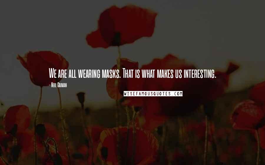 Neil Gaiman Quotes: We are all wearing masks. That is what makes us interesting.