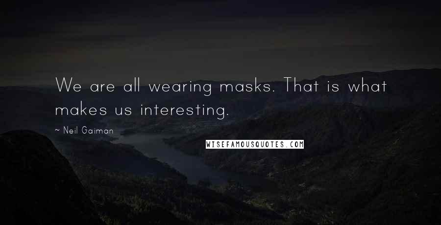 Neil Gaiman Quotes: We are all wearing masks. That is what makes us interesting.