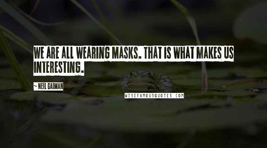 Neil Gaiman Quotes: We are all wearing masks. That is what makes us interesting.