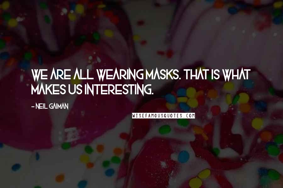 Neil Gaiman Quotes: We are all wearing masks. That is what makes us interesting.