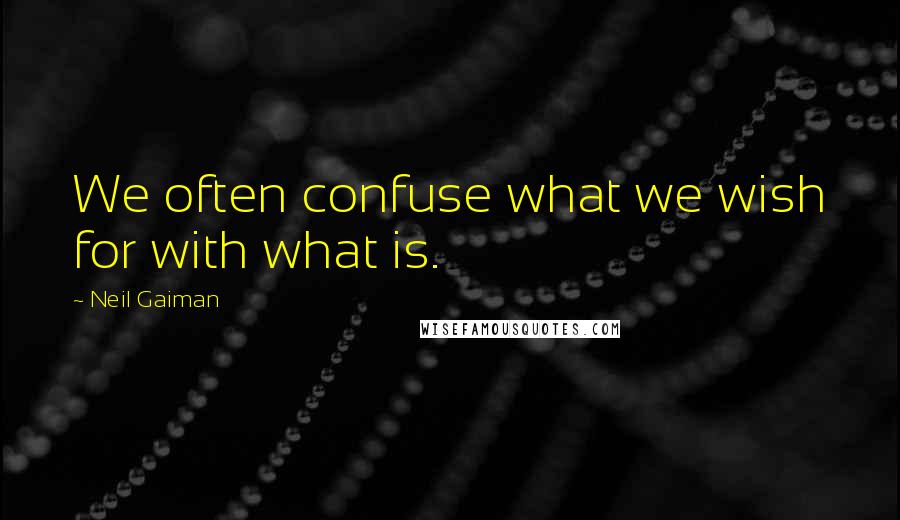 Neil Gaiman Quotes: We often confuse what we wish for with what is.