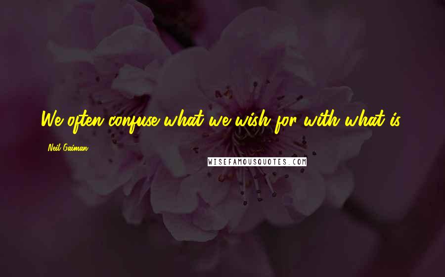 Neil Gaiman Quotes: We often confuse what we wish for with what is.