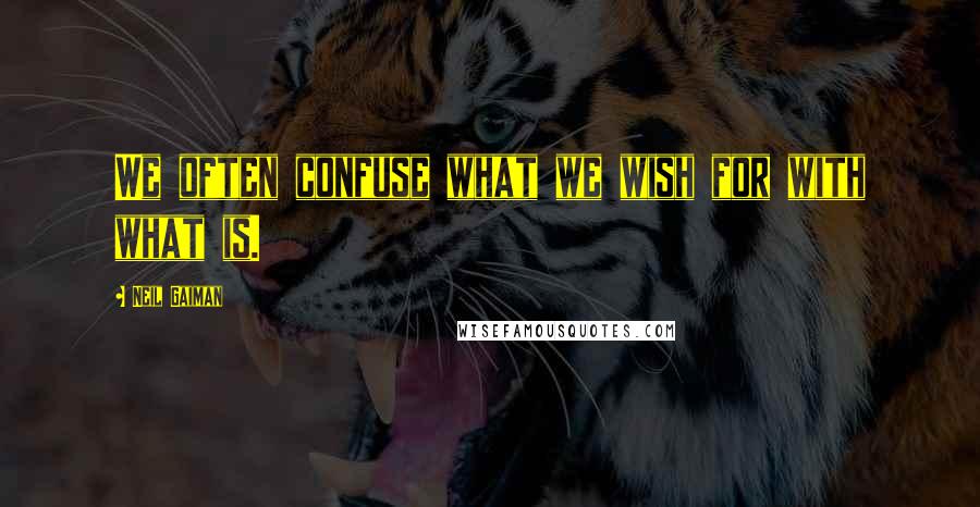 Neil Gaiman Quotes: We often confuse what we wish for with what is.