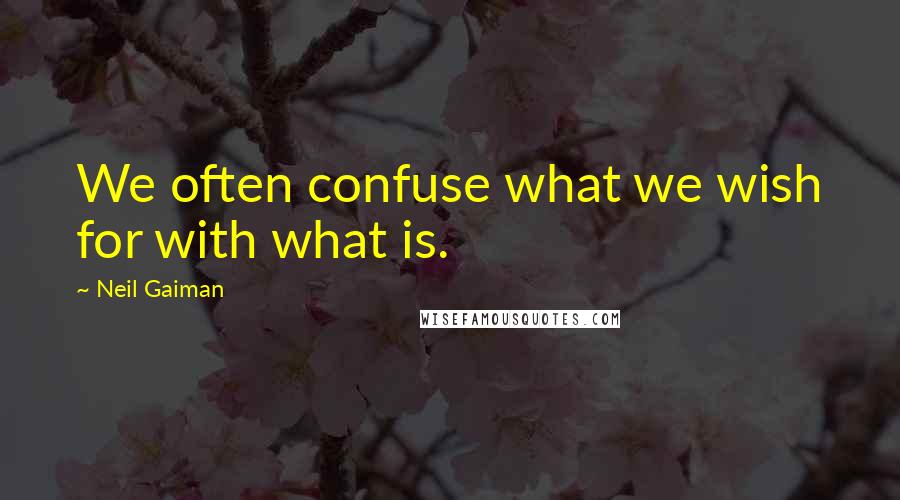 Neil Gaiman Quotes: We often confuse what we wish for with what is.
