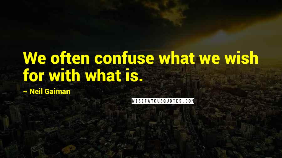 Neil Gaiman Quotes: We often confuse what we wish for with what is.