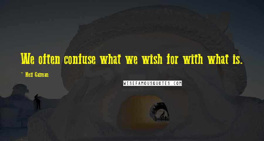 Neil Gaiman Quotes: We often confuse what we wish for with what is.