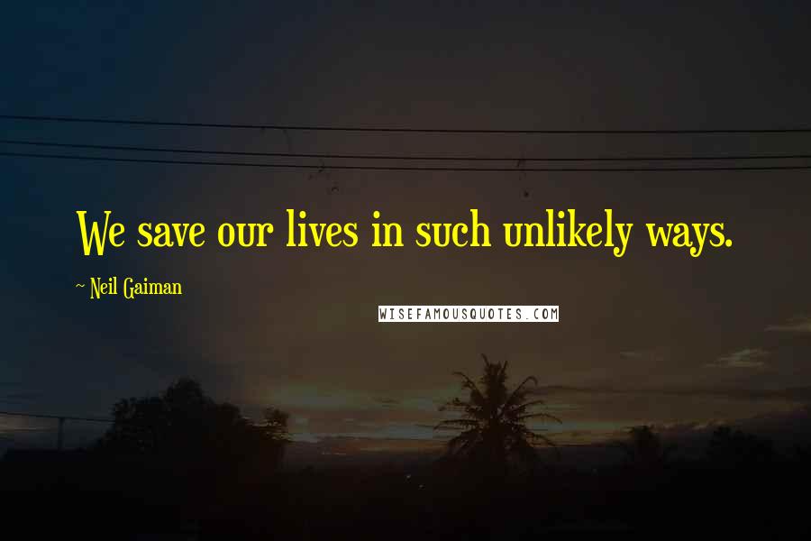 Neil Gaiman Quotes: We save our lives in such unlikely ways.