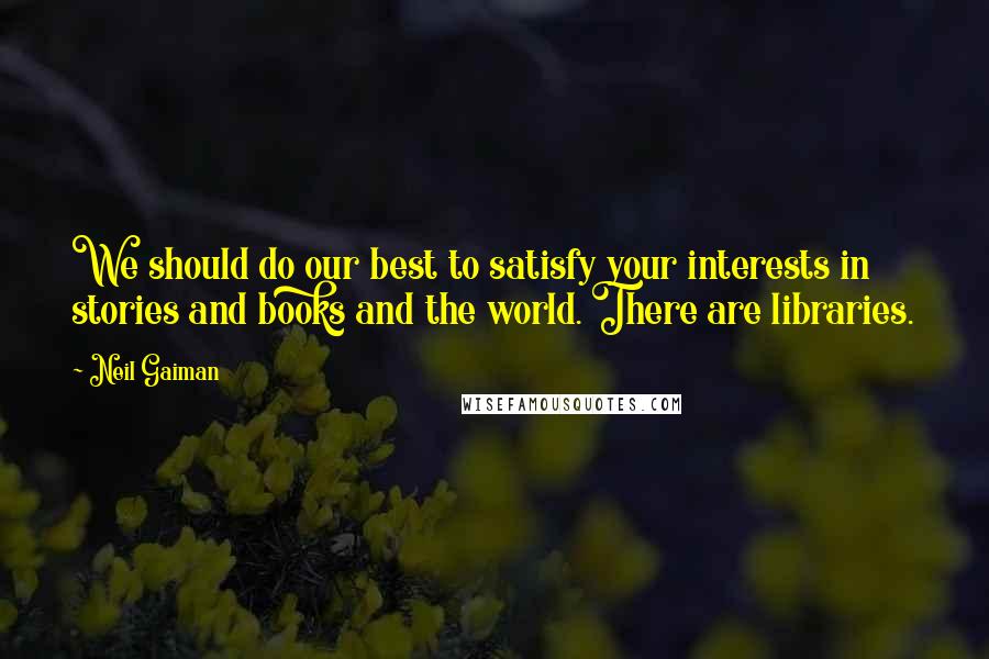 Neil Gaiman Quotes: We should do our best to satisfy your interests in stories and books and the world. There are libraries.