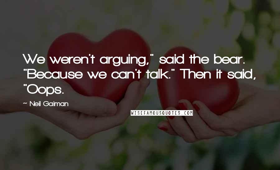 Neil Gaiman Quotes: We weren't arguing," said the bear. "Because we can't talk." Then it said, "Oops.