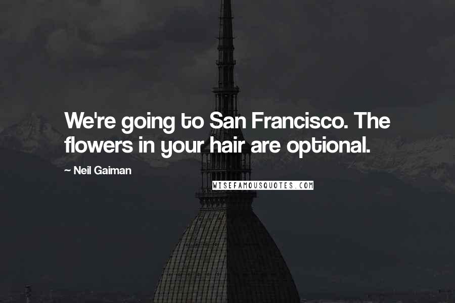 Neil Gaiman Quotes: We're going to San Francisco. The flowers in your hair are optional.