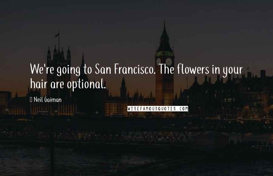 Neil Gaiman Quotes: We're going to San Francisco. The flowers in your hair are optional.