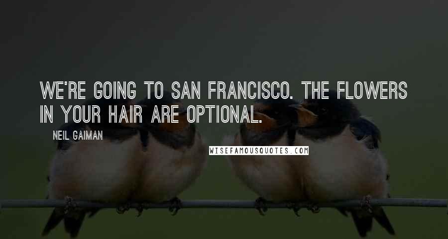 Neil Gaiman Quotes: We're going to San Francisco. The flowers in your hair are optional.