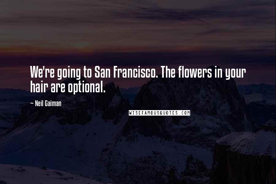 Neil Gaiman Quotes: We're going to San Francisco. The flowers in your hair are optional.