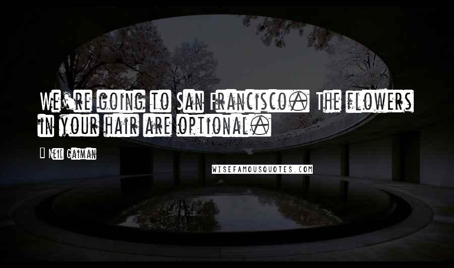 Neil Gaiman Quotes: We're going to San Francisco. The flowers in your hair are optional.