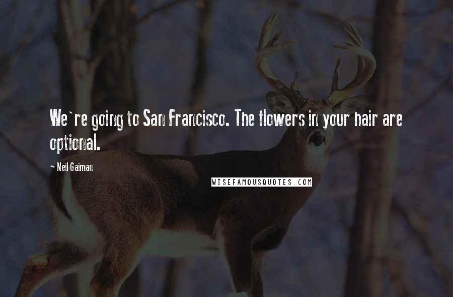 Neil Gaiman Quotes: We're going to San Francisco. The flowers in your hair are optional.