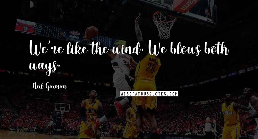 Neil Gaiman Quotes: We're like the wind. We blows both ways.