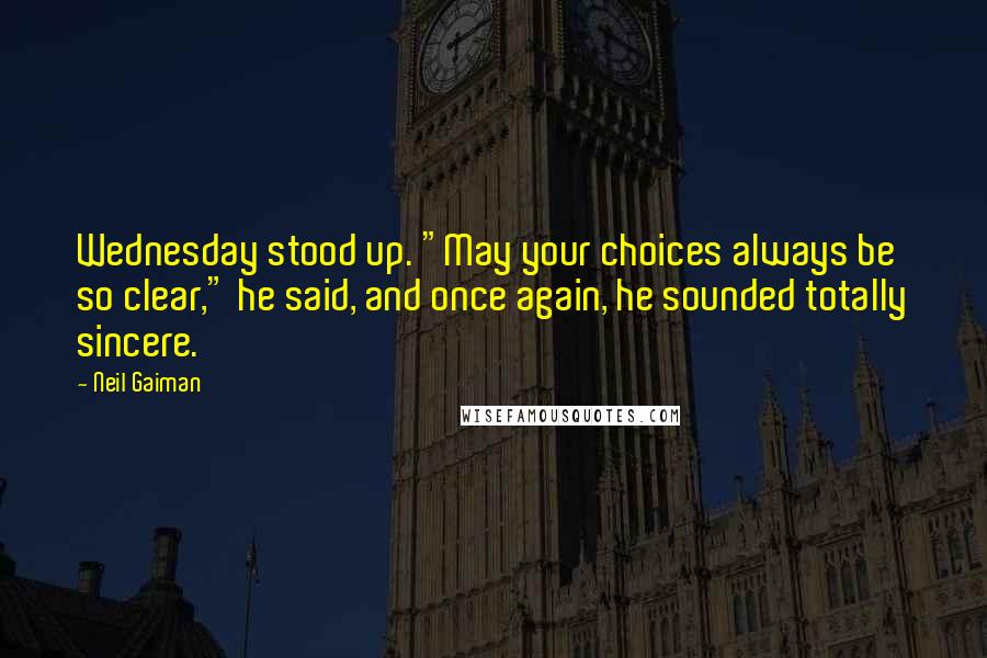 Neil Gaiman Quotes: Wednesday stood up. "May your choices always be so clear," he said, and once again, he sounded totally sincere.