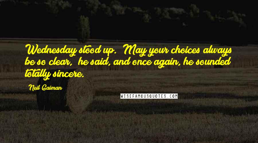 Neil Gaiman Quotes: Wednesday stood up. "May your choices always be so clear," he said, and once again, he sounded totally sincere.