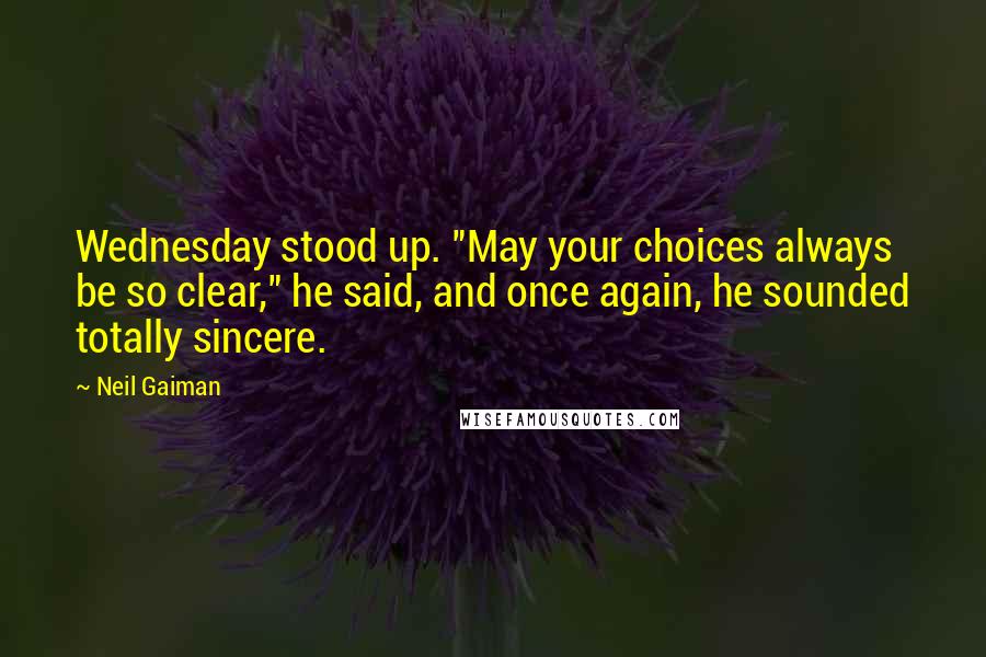Neil Gaiman Quotes: Wednesday stood up. "May your choices always be so clear," he said, and once again, he sounded totally sincere.