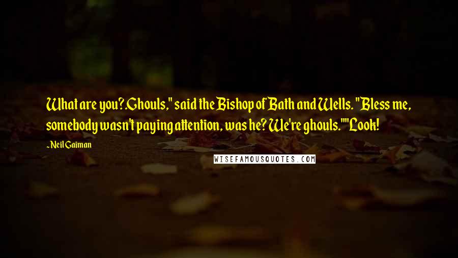 Neil Gaiman Quotes: What are you?.Ghouls," said the Bishop of Bath and Wells. "Bless me, somebody wasn't paying attention, was he? We're ghouls.""Look!