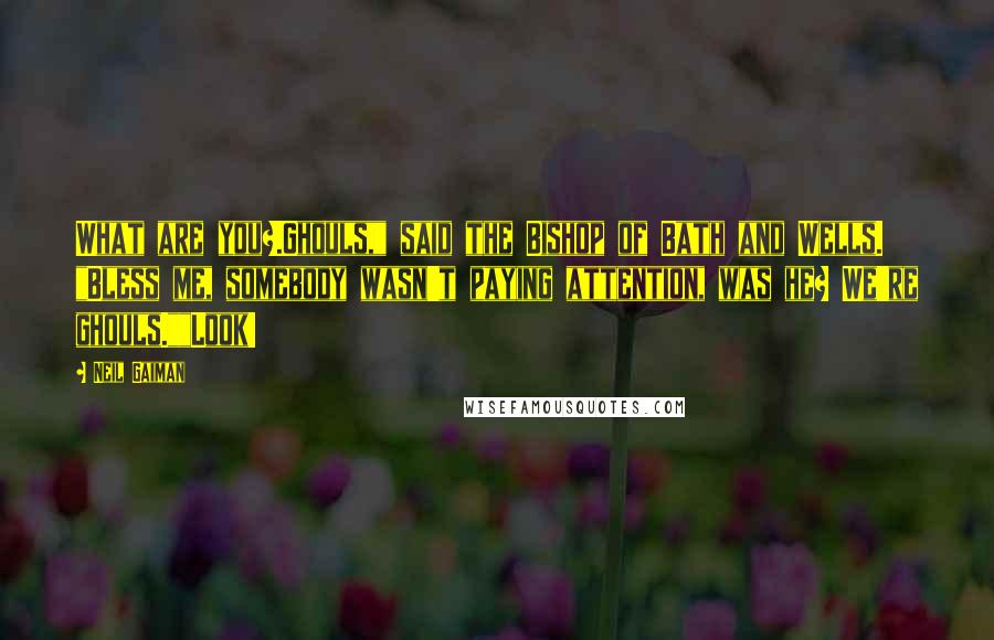 Neil Gaiman Quotes: What are you?.Ghouls," said the Bishop of Bath and Wells. "Bless me, somebody wasn't paying attention, was he? We're ghouls.""Look!