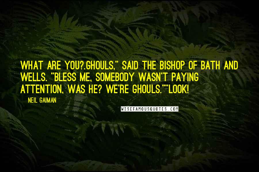 Neil Gaiman Quotes: What are you?.Ghouls," said the Bishop of Bath and Wells. "Bless me, somebody wasn't paying attention, was he? We're ghouls.""Look!