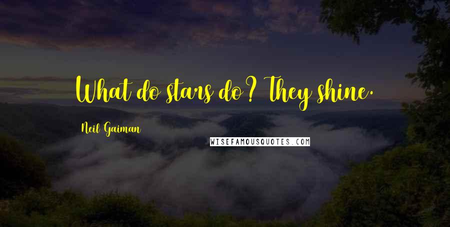 Neil Gaiman Quotes: What do stars do? They shine.