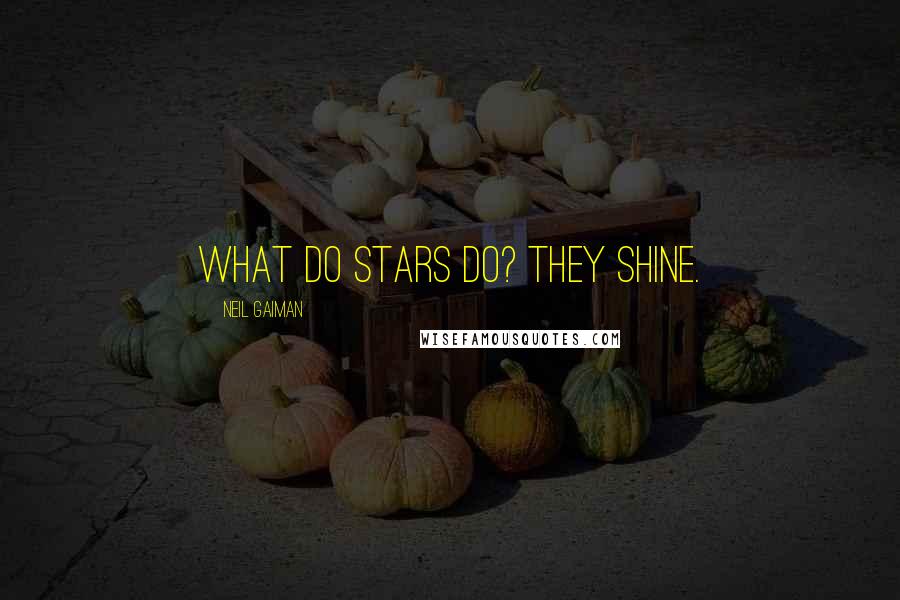 Neil Gaiman Quotes: What do stars do? They shine.