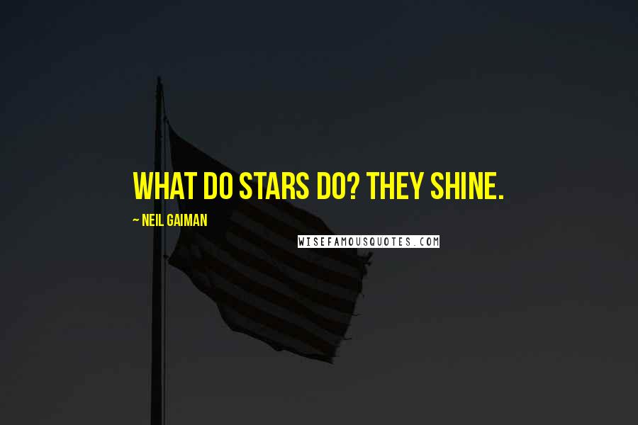 Neil Gaiman Quotes: What do stars do? They shine.