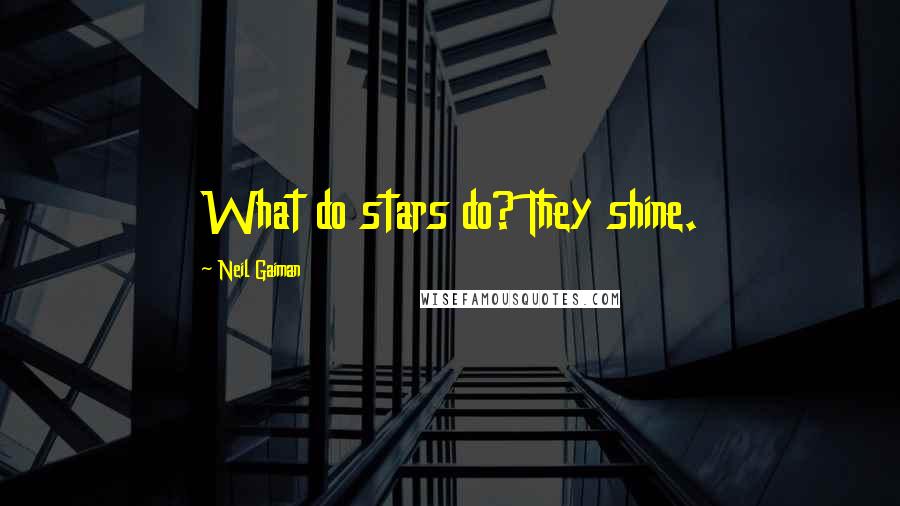 Neil Gaiman Quotes: What do stars do? They shine.