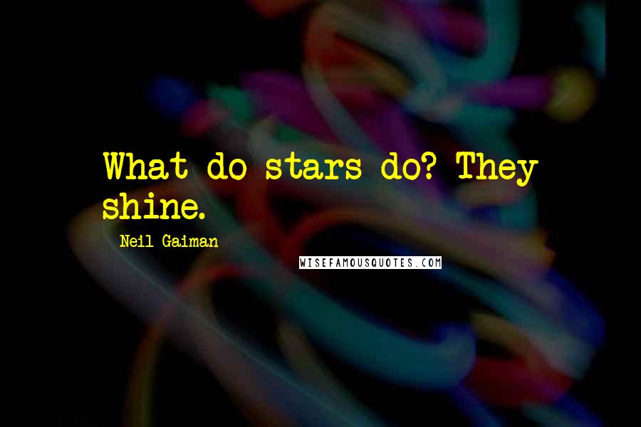 Neil Gaiman Quotes: What do stars do? They shine.