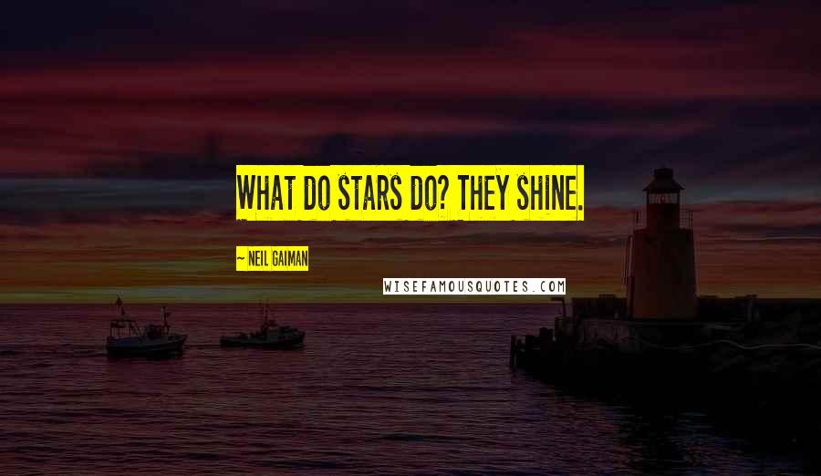 Neil Gaiman Quotes: What do stars do? They shine.