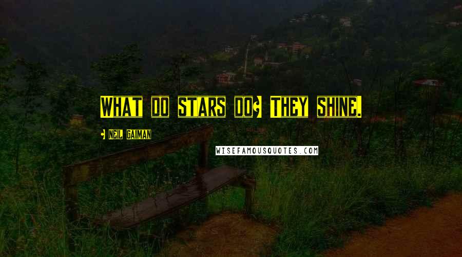 Neil Gaiman Quotes: What do stars do? They shine.