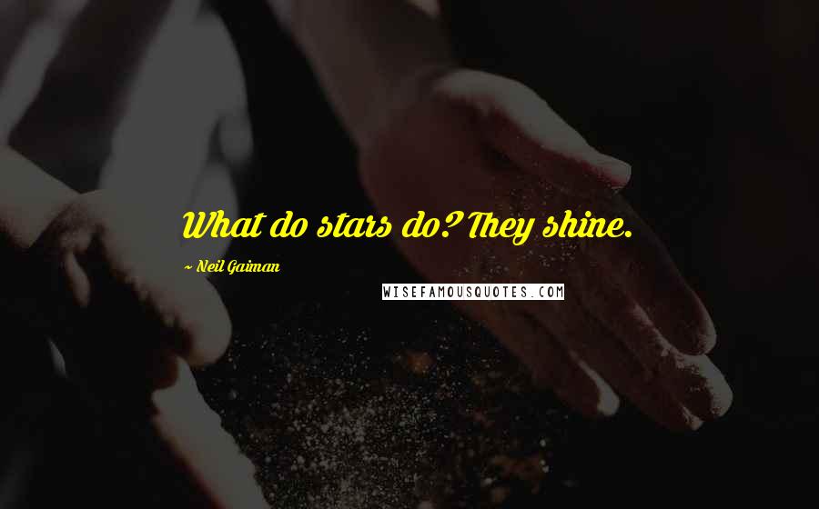 Neil Gaiman Quotes: What do stars do? They shine.