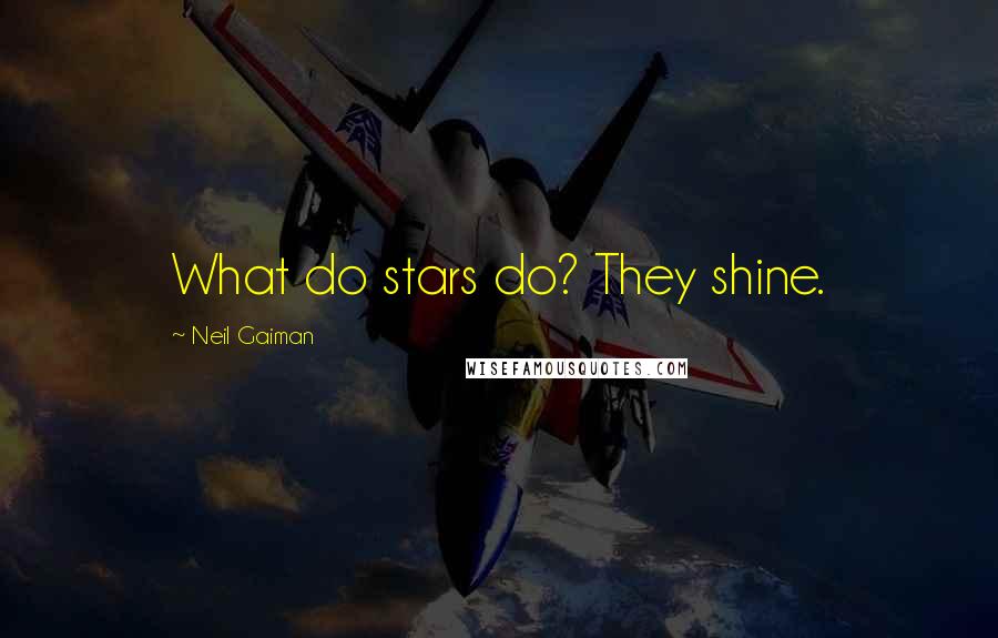 Neil Gaiman Quotes: What do stars do? They shine.