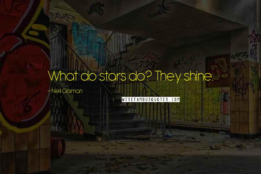 Neil Gaiman Quotes: What do stars do? They shine.