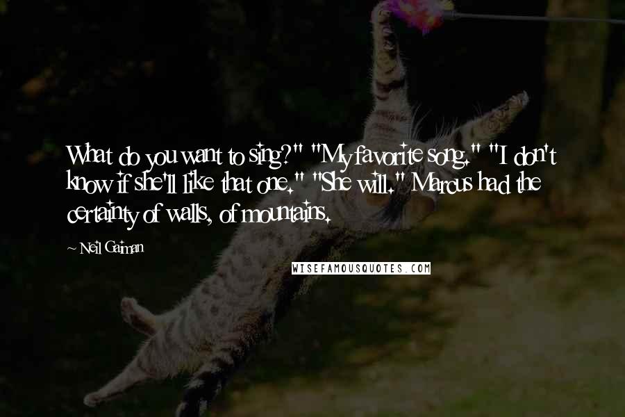 Neil Gaiman Quotes: What do you want to sing?" "My favorite song." "I don't know if she'll like that one." "She will." Marcus had the certainty of walls, of mountains.