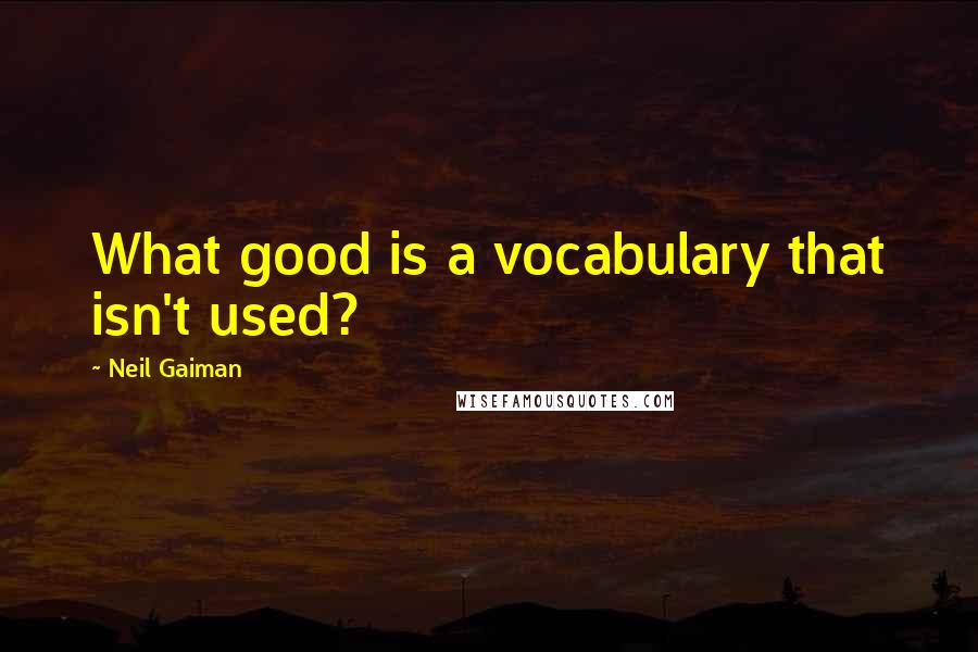 Neil Gaiman Quotes: What good is a vocabulary that isn't used?