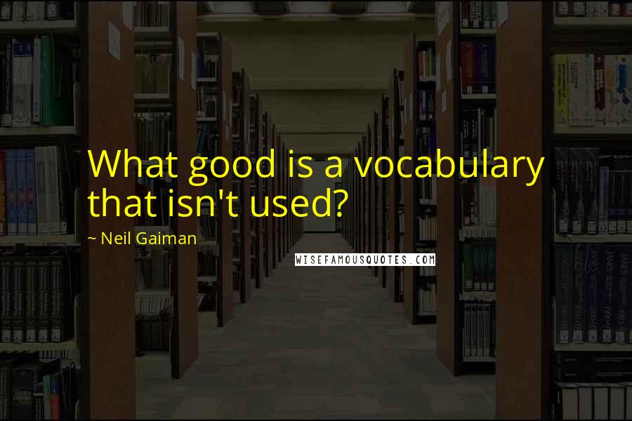 Neil Gaiman Quotes: What good is a vocabulary that isn't used?