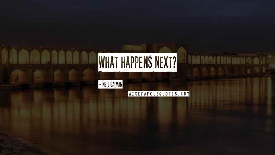 Neil Gaiman Quotes: What happens next?