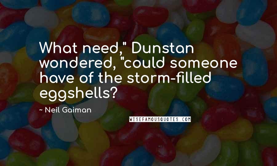 Neil Gaiman Quotes: What need," Dunstan wondered, "could someone have of the storm-filled eggshells?