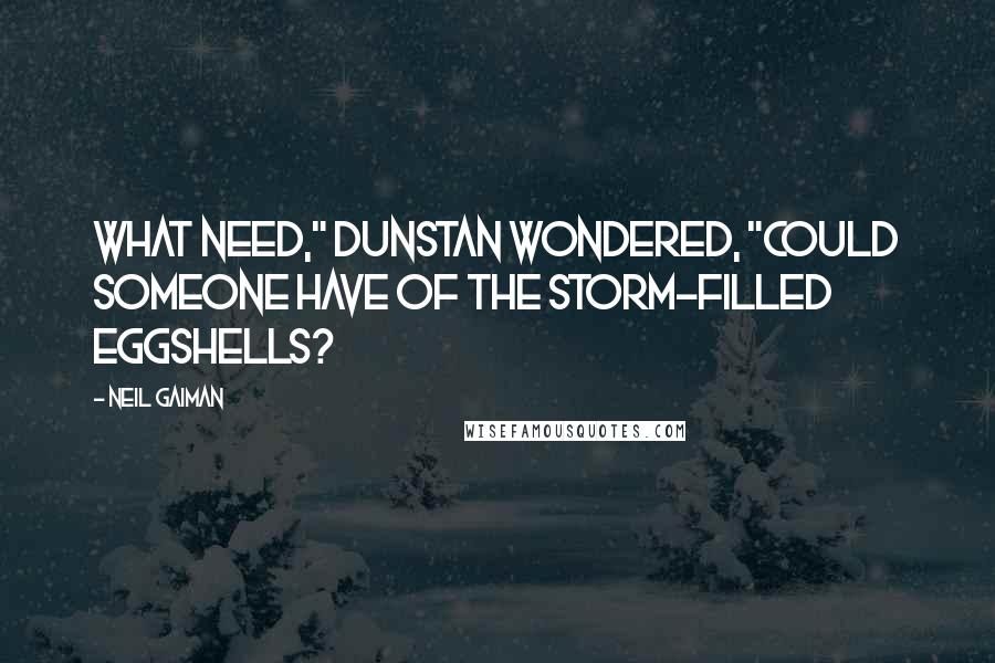 Neil Gaiman Quotes: What need," Dunstan wondered, "could someone have of the storm-filled eggshells?