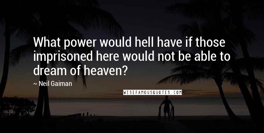 Neil Gaiman Quotes: What power would hell have if those imprisoned here would not be able to dream of heaven?