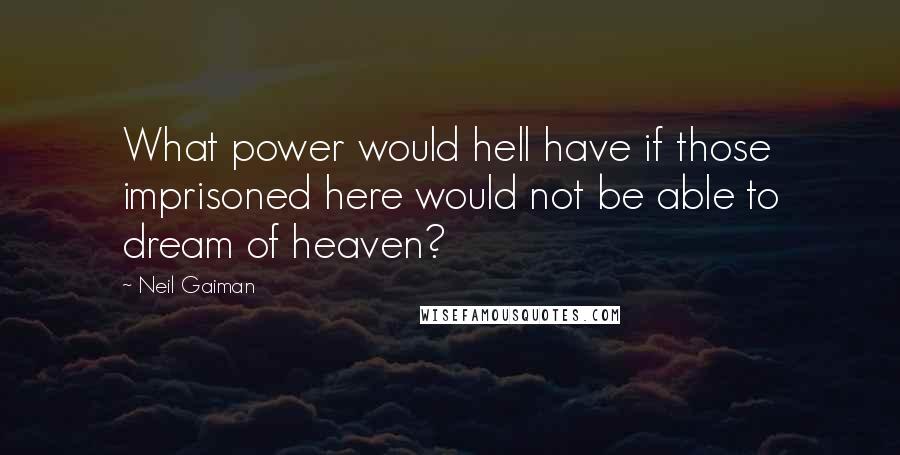 Neil Gaiman Quotes: What power would hell have if those imprisoned here would not be able to dream of heaven?